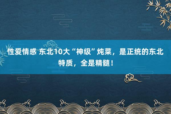 性爱情感 东北10大“神级”炖菜，是正统的东北特质，全是精髓！