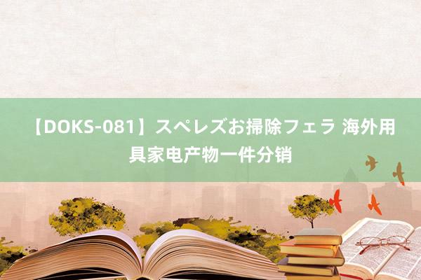 【DOKS-081】スペレズお掃除フェラ 海外用具家电产物一件分销