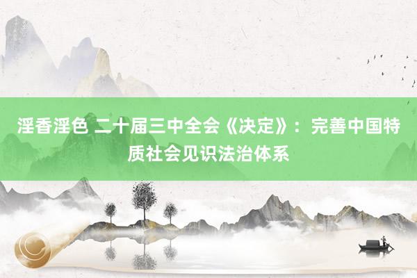 淫香淫色 二十届三中全会《决定》：完善中国特质社会见识法治体系