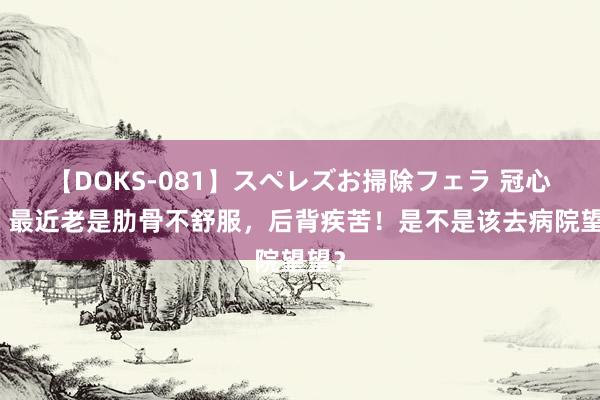 【DOKS-081】スペレズお掃除フェラ 冠心病！最近老是肋骨不舒服，后背疾苦！是不是该去病院望望？