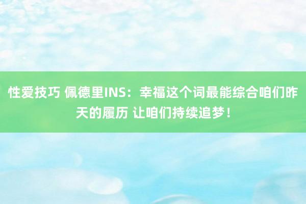 性爱技巧 佩德里INS：幸福这个词最能综合咱们昨天的履历 让咱们持续追梦！