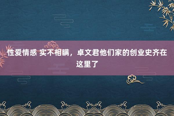 性爱情感 实不相瞒，卓文君他们家的创业史齐在这里了