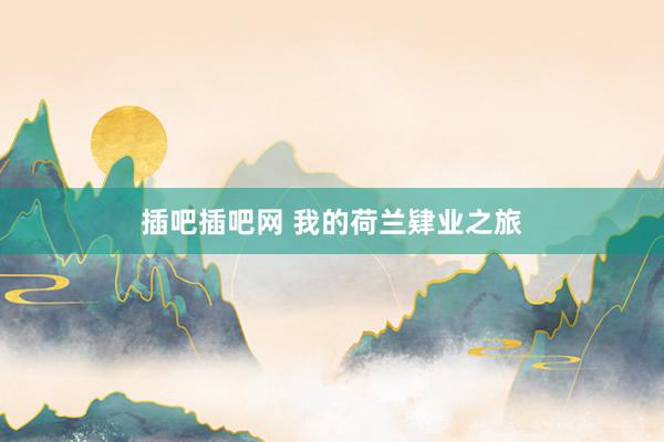 插吧插吧网 我的荷兰肄业之旅