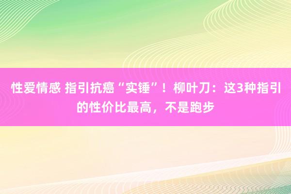 性爱情感 指引抗癌“实锤”！柳叶刀：这3种指引的性价比最高，不是跑步