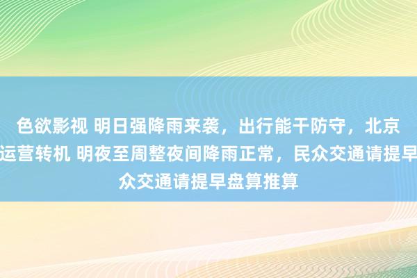 色欲影视 明日强降雨来袭，出行能干防守，北京市郊铁路运营转机 明夜至周整夜间降雨正常，民众交通请提早盘算推算