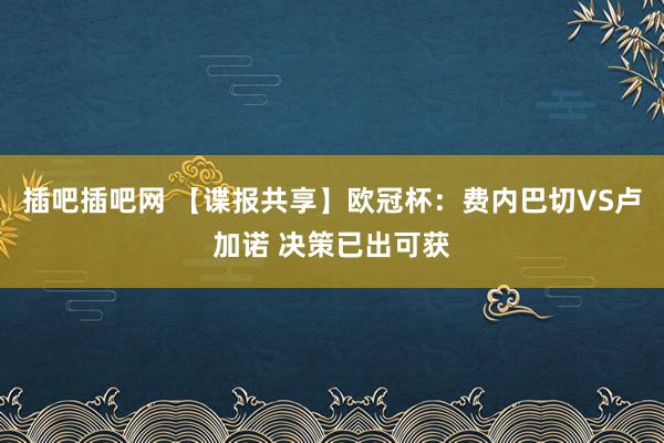 插吧插吧网 【谍报共享】欧冠杯：费内巴切VS卢加诺 决策已出可获