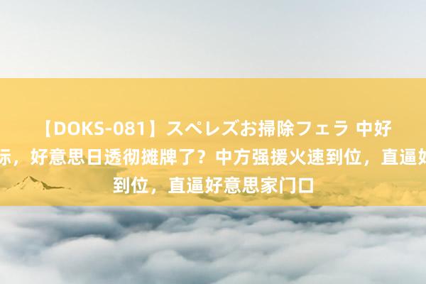 【DOKS-081】スペレズお掃除フェラ 中好意思交锋之际，好意思日透彻摊牌了？中方强援火速到位，直逼好意思家门口