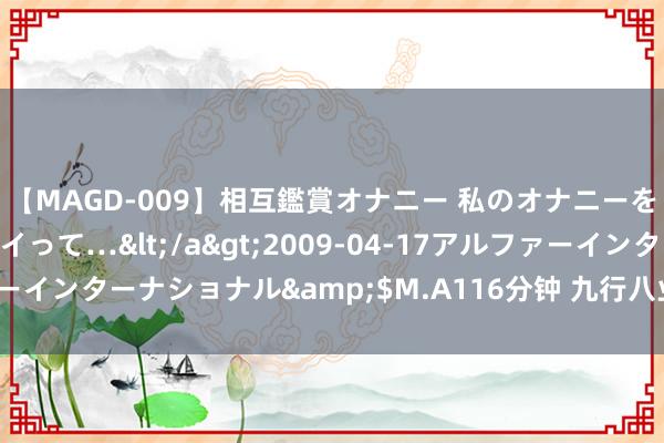 【MAGD-009】相互鑑賞オナニー 私のオナニーを見ながら、あなたもイって…</a>2009-04-17アルファーインターナショナル&$M.A116分钟 九行八业每月能挣几许钱？