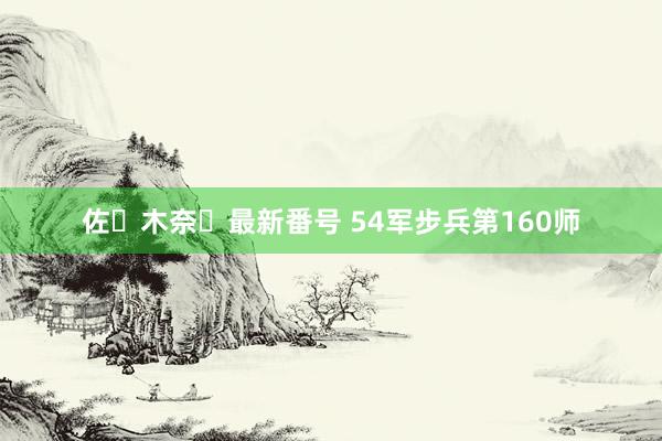 佐々木奈々最新番号 54军步兵第160师