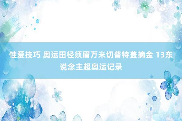 性爱技巧 奥运田径须眉万米切普特盖摘金 13东说念主超奥运记录