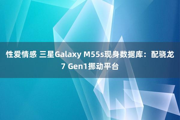 性爱情感 三星Galaxy M55s现身数据库：配骁龙7 Gen1挪动平台