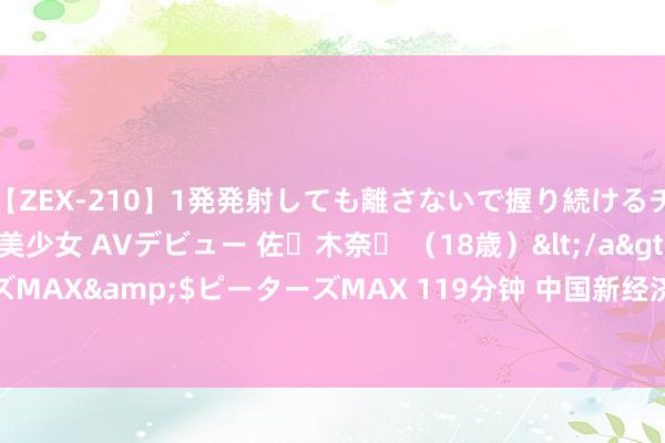 【ZEX-210】1発発射しても離さないで握り続けるチ○ポ大好きパイパン美少女 AVデビュー 佐々木奈々 （18歳）</a>2014-01-15ピーターズMAX&$ピーターズMAX 119分钟 中国新经济投资(00080)6月末每股金钱净值约为0.06港元