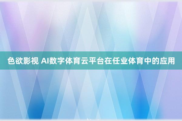 色欲影视 AI数字体育云平台在任业体育中的应用