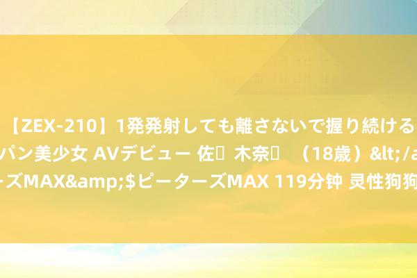 【ZEX-210】1発発射しても離さないで握り続けるチ○ポ大好きパイパン美少女 AVデビュー 佐々木奈々 （18歳）</a>2014-01-15ピーターズMAX&$ピーターズMAX 119分钟 灵性狗狗的特征，养狗东说念主必知！带你感受爱与诚意！