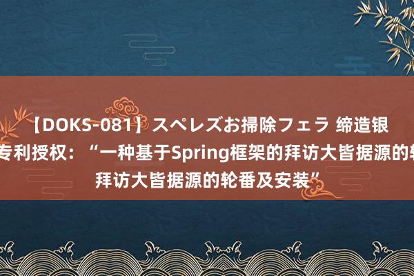 【DOKS-081】スペレズお掃除フェラ 缔造银行获取发明专利授权：“一种基于Spring框架的拜访大皆据源的轮番及安装”