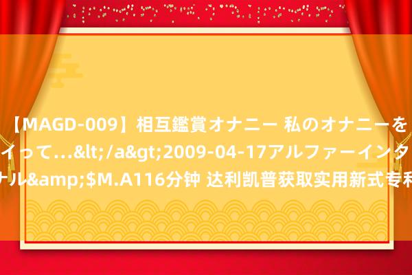 【MAGD-009】相互鑑賞オナニー 私のオナニーを見ながら、あなたもイって…</a>2009-04-17アルファーインターナショナル&$M.A116分钟 达利凯普获取实用新式专利授权：“一种MLCC电容器烘料工装”