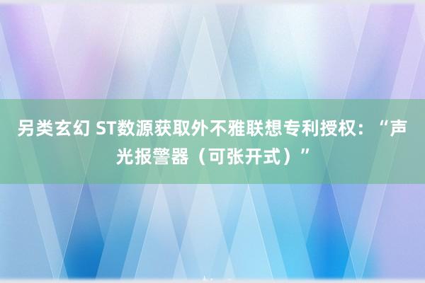 另类玄幻 ST数源获取外不雅联想专利授权：“声光报警器（可张开式）”