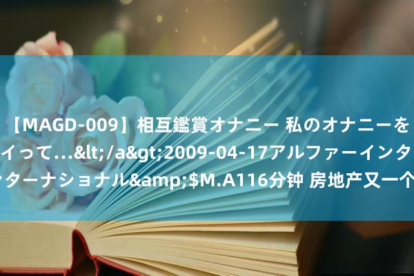 【MAGD-009】相互鑑賞オナニー 私のオナニーを見ながら、あなたもイって…</a>2009-04-17アルファーインターナショナル&$M.A116分钟 房地产又一个缓兵之计: 房贷缓期策略