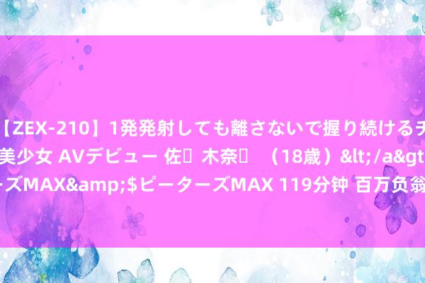 【ZEX-210】1発発射しても離さないで握り続けるチ○ポ大好きパイパン美少女 AVデビュー 佐々木奈々 （18歳）</a>2014-01-15ピーターズMAX&$ピーターズMAX 119分钟 百万负翁越来越多， 百万屋子逐步消灭， 何如回事?