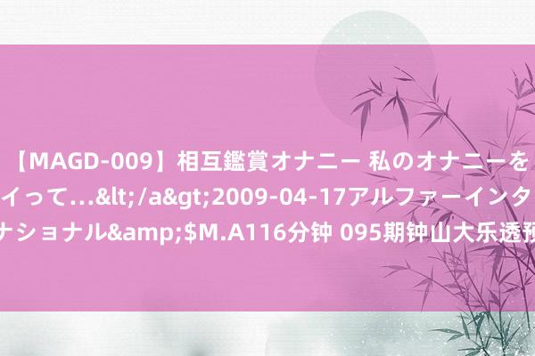 【MAGD-009】相互鑑賞オナニー 私のオナニーを見ながら、あなたもイって…</a>2009-04-17アルファーインターナショナル&$M.A116分钟 095期钟山大乐透预测奖号：定位升重降号码分析