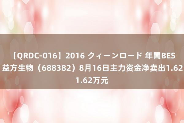 【QRDC-016】2016 クィーンロード 年間BEST10 益方生物（688382）8月16日主力资金净卖出1.62万元