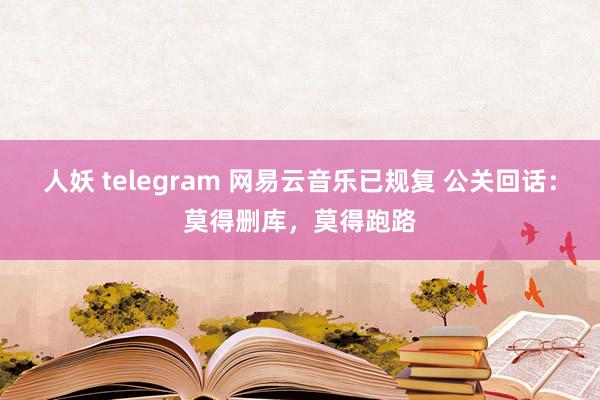 人妖 telegram 网易云音乐已规复 公关回话：莫得删库，莫得跑路