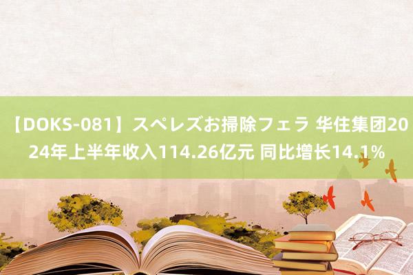 【DOKS-081】スペレズお掃除フェラ 华住集团2024年上半年收入114.26亿元 同比增长14.1%