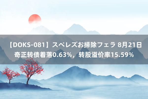 【DOKS-081】スペレズお掃除フェラ 8月21日奇正转债着落0.63%，转股溢价率15.59%