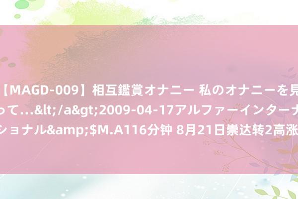 【MAGD-009】相互鑑賞オナニー 私のオナニーを見ながら、あなたもイって…</a>2009-04-17アルファーインターナショナル&$M.A116分钟 8月21日崇达转2高涨0.63%，转股溢价率125.48%