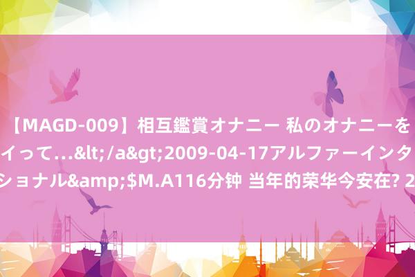 【MAGD-009】相互鑑賞オナニー 私のオナニーを見ながら、あなたもイって…</a>2009-04-17アルファーインターナショナル&$M.A116分钟 当年的荣华今安在? 25个毁灭之地， 叫东谈主心惊肉跳