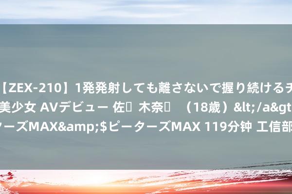 【ZEX-210】1発発射しても離さないで握り続けるチ○ポ大好きパイパン美少女 AVデビュー 佐々木奈々 （18歳）</a>2014-01-15ピーターズMAX&$ピーターズMAX 119分钟 工信部：罢休7月末5G基站总和达399.6万个