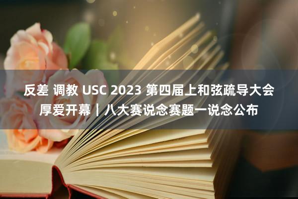 反差 调教 USC 2023 第四届上和弦疏导大会厚爱开幕｜八大赛说念赛题一说念公布