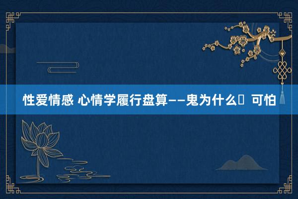 性爱情感 心情学履行盘算——鬼为什么​可怕