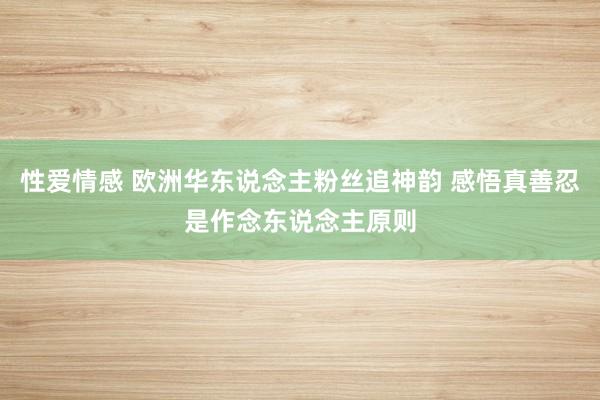 性爱情感 欧洲华东说念主粉丝追神韵 感悟真善忍是作念东说念主原则