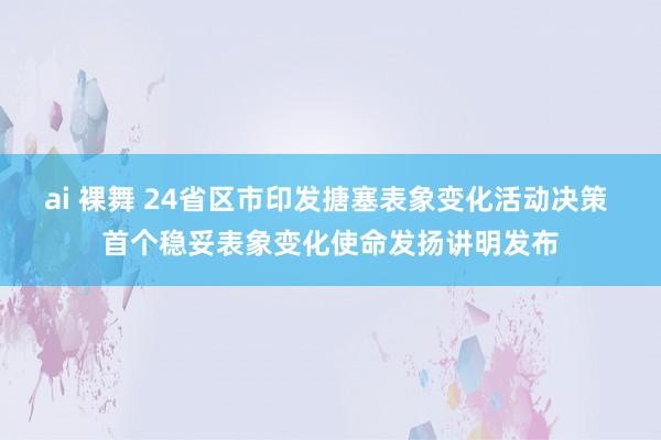 ai 裸舞 24省区市印发搪塞表象变化活动决策 首个稳妥表象变化使命发扬讲明发布