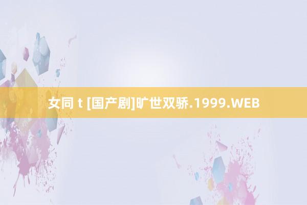 女同 t [国产剧]旷世双骄.1999.WEB