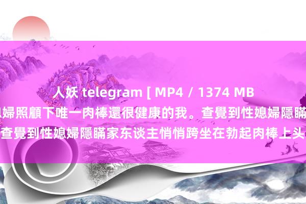 人妖 telegram [ MP4 / 1374 MB ] sw 265“夠了！公公！在媳婦照顧下唯一肉棒還很健康的我。查覺到性媳婦隱瞞家东谈主悄悄跨坐在勃起肉棒上头1135】【VIP