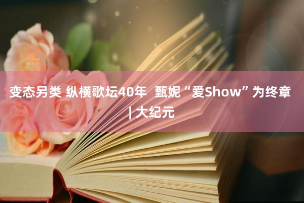 变态另类 纵横歌坛40年  甄妮“爱Show”为终章 | 大纪元